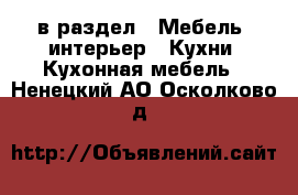 в раздел : Мебель, интерьер » Кухни. Кухонная мебель . Ненецкий АО,Осколково д.